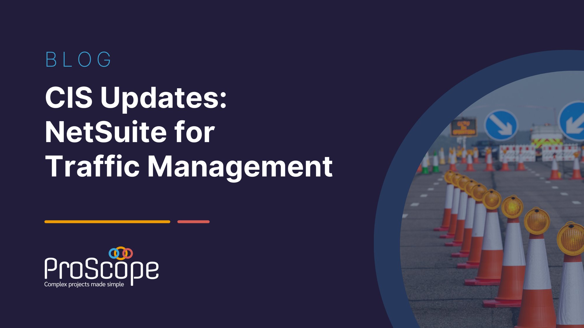 Dark blue rectangle with a light blue, thinline heading of 'BLOG' followed by a title, in white, over three lines of 'CIS Updates: NetSuite for traffic management', underlined with an amber and red line, a white ProScope logo, and picture in the bottom right corner of a motorway with traffic cones closing two lanes.